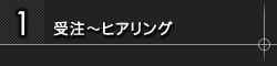 1.受注～ヒアリング